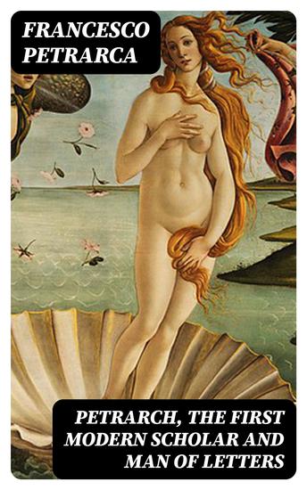 Petrarch the First Modern Scholar and Man of Letters - A Selection from His Correspondence with Boccaccio and Other Friends Designed to Illustrate the Beginnings of the Renaissance - cover
