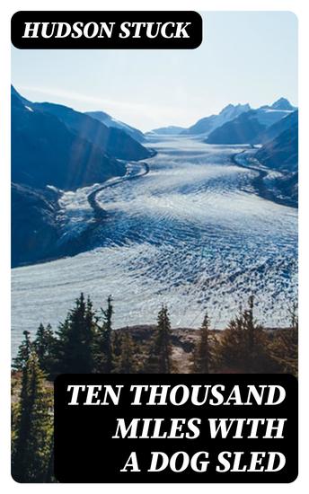 Ten Thousand Miles with a Dog Sled - A Narrative of Winter Travel in Interior Alaska - cover