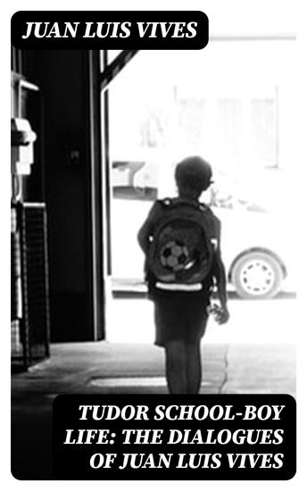 Tudor school-boy life: the dialogues of Juan Luis Vives - cover