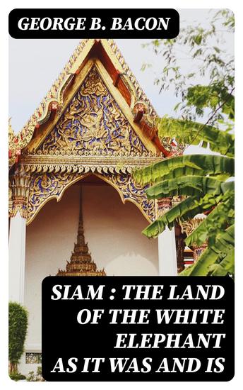 Siam : The Land of the White Elephant as It Was and Is - cover
