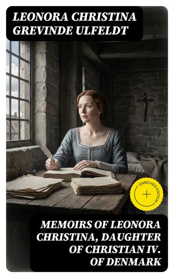 Memoirs of Leonora Christina Daughter of Christian IV of Denmark - Enriched edition Written During Her Imprisonment in the Blue Tower at Copenhagen 1663-1685 - cover
