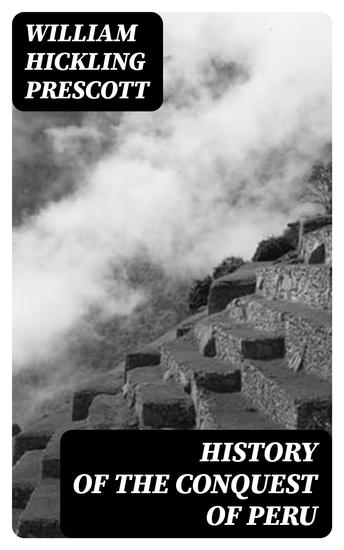 History of the Conquest of Peru - With a Preliminary View of the Civilization of the Incas - cover