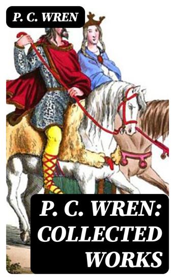 P C Wren: Collected Works - The Wages of Virtue Cupid in Africa Stepsons of France Snake and Sword Driftwood Spars & Biographical Stories of the French Foreign Legion - cover