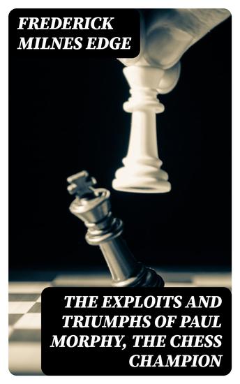 The Exploits and Triumphs of Paul Morphy the Chess Champion - cover