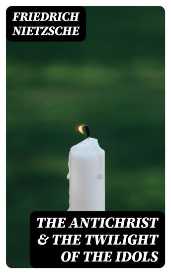 The Antichrist & The Twilight of the Idols - 2 Controversial Philosophical Works - cover