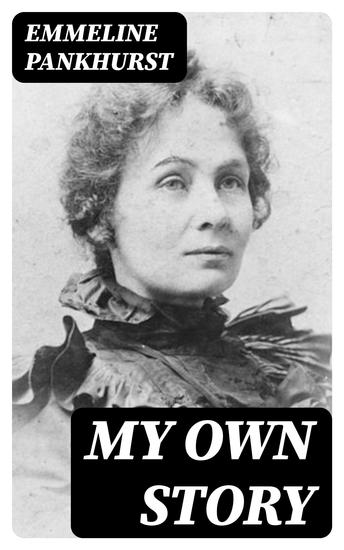 My Own Story - The Autobiography of the Woman Who Founded the Militant WPSU "Suffragette" Movement - cover