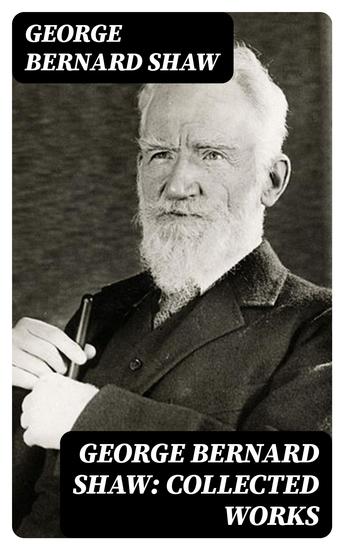 George Bernard Shaw: Collected Works - Plays Novels Articles Letters and Essays - cover