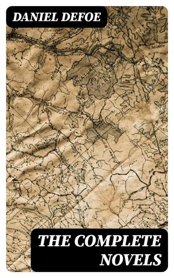 The Complete Novels - The Adventures of Robinson Crusoe Captain Singleton Moll Flanders Memoirs of a Cavalier A Journal of the Plague Year Colonel Jack Roxana… - cover