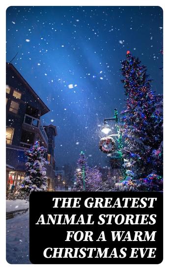 The Greatest Animal Stories for a Warm Christmas Eve - The Tailor of Gloucester Voyages of Doctor Dolittle Story of a Stuffed Elephant Peace on Earth Good-Will to Dogs Miss Muffet's Christmas Party - cover