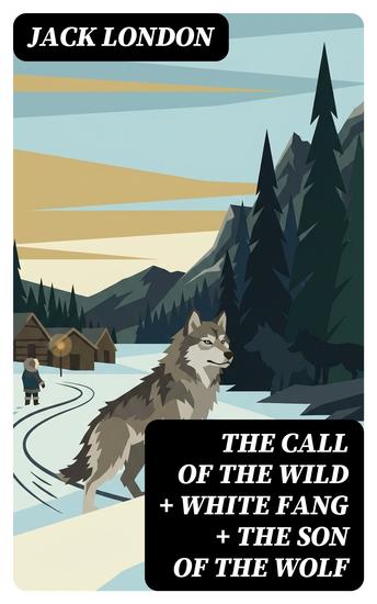 The Call of the Wild + White Fang + The Son of the Wolf - Enriched edition 3 London Classics in One Edition - cover