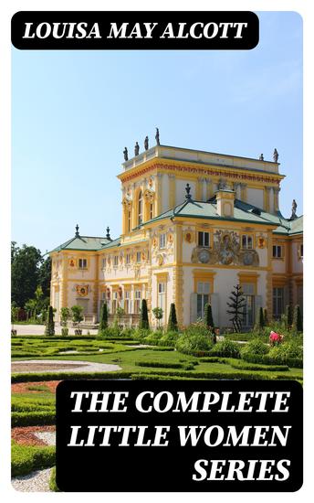 The Complete Little Women Series - All 4 Novels - Little Women Good Wives Little Men Jo's Boys - cover