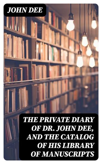 The Private Diary of Dr John Dee and the Catalog of His Library of Manuscripts - cover