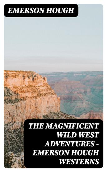 The Magnificent Wild West Adventures - Emerson Hough Westerns - The Girl at the Halfway House The Law of the Land Heart's Desire The Way of a Man 54-40 or Fight The Man Next Door The Magnificent Adventure The Sagebrusher & The Covered Wagon - cover