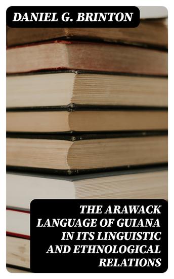 The Arawack Language of Guiana in its Linguistic and Ethnological Relations - cover