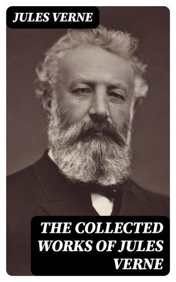 The Collected Works of Jules Verne - 20 000 Leagues Under the Sea + Journey to the Center of the Earth + The Mysterious Island + From the Earth to the Moon + Around the World in 80 Days… - cover