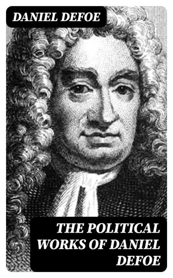The Political Works of Daniel Defoe - Including the Biography of the Author - cover