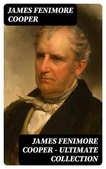 James Fenimore Cooper – Ultimate Collection - Leatherstocking Tales The Littlepage Manuscripts The Adventures of Miles Wallingford The Spy The Sea Lions The Last of the Mohicans The Red Rover The Two Admirals and many more - cover