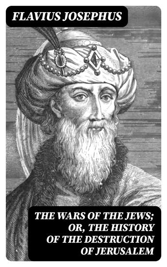 The Wars of the Jews; Or The History of the Destruction of Jerusalem - cover