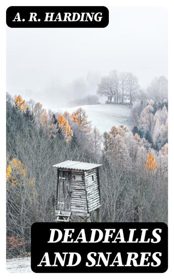 Deadfalls and Snares - A Book of Instruction for Trappers About These and Other Home-Made Traps - cover