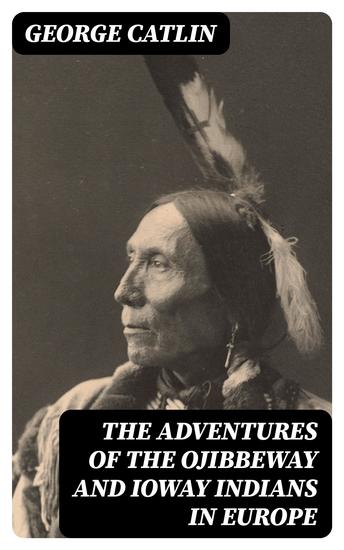 The Adventures of the Ojibbeway and Ioway Indians in Europe - cover