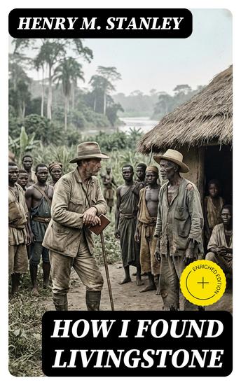 How I Found Livingstone - Enriched edition Travels adventures and discoveres in Central Africa including an account of four months' residence with Dr Livingstone by Henry M Stanley - cover