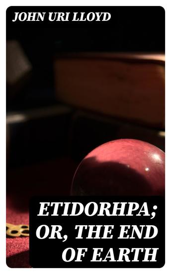 Etidorhpa; or The End of Earth - The Strange History of a Mysterious Being and the Account of a Remarkable Journey - cover
