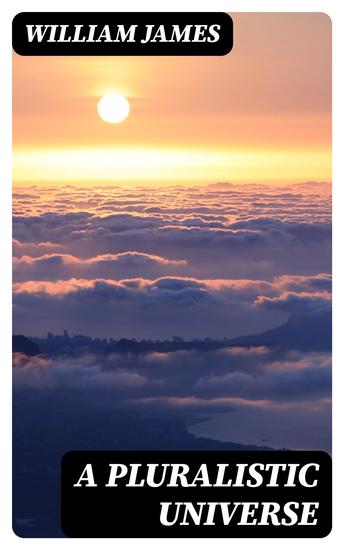 A Pluralistic Universe - Hibbert Lectures at Manchester College on the Present Situation in Philosophy - cover