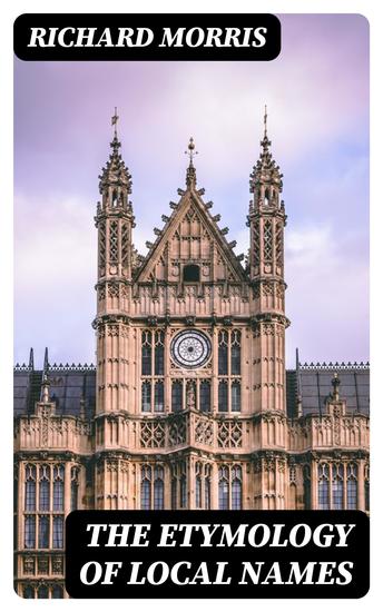 The Etymology of Local Names - With a short introduction to the relationship of languages Teutonic names - cover