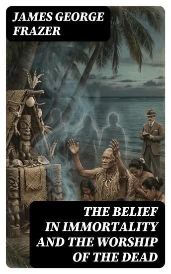 The Belief in Immortality and the Worship of the Dead - Australia New Guinea Melanesia and Polynesians - cover