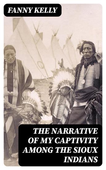 The Narrative of My Captivity Among the Sioux Indians - With a Brief Account of General Sully's Indian Expedition in 1864 - cover