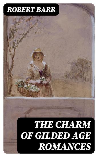 The Charm of Gilded Age Romances - Premium 10 Book Collection: One Day's Courtship A Woman Intervenes Lady Eleanor The O'Ruddy A Chicago Princess Over the Border The Victors - cover