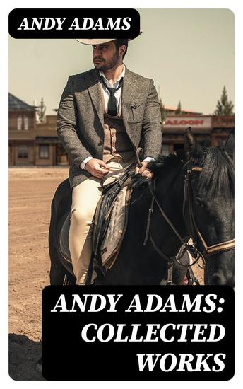 Andy Adams: Collected Works - 19 Westerns (The Story of a Poker Steer The Log of a Cowboy A College Vagabond The Outlet Reed Anthony Cowman The Double Trail Rangering…) - cover