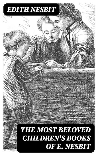 The Most Beloved Children's Books of E Nesbit - Fantastical Adventures Tales of Magical Creatures & Journeys into Enchanting Worlds - cover