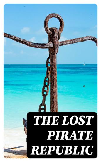 The Lost Pirate Republic - The Secret History of Caribbean Prates & Biographies of the Most Notorious Pirates - cover