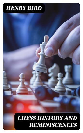 Chess History and Reminiscences - Development of the Game of Chess throughout the Ages - cover