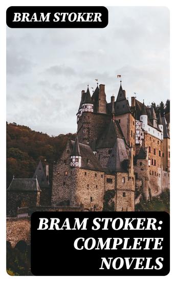 Bram Stoker: Complete Novels - Dracula The Mystery of the Sea The Jewel of Seven Stars The Snake's Pass The Lady of the Shroud The Lair of the White Worm The Man… - cover