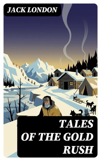Tales of the Gold Rush - Enriched edition Collection: The Call of the Wild White Fang Burning Daylight Son of the Wolf & The God of His Fathers - cover
