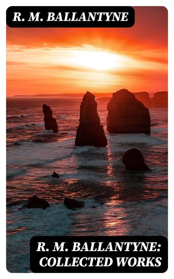 R M Ballantyne: Collected Works - 80+ Western Novels Sea Tales & Historical Thrillers - cover