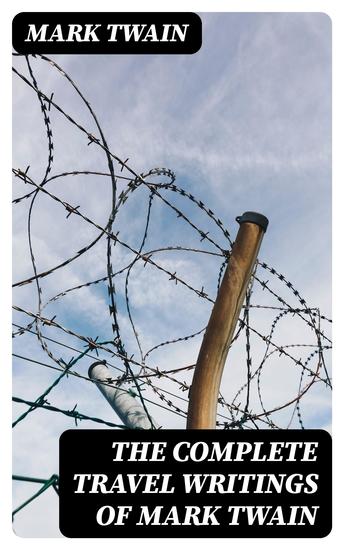 The Complete Travel Writings of Mark Twain - A Tramp Abroad + The Innocents Abroad + Roughing It + Following the Equator + Some Rambling Notes of an Idle Excursion - cover