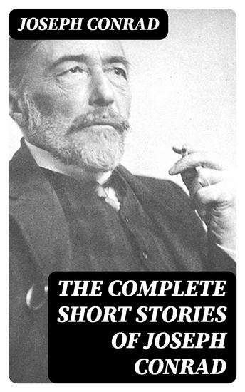 The Complete Short Stories of Joseph Conrad - Including Author's Memoirs Letters & Critical Essays - cover