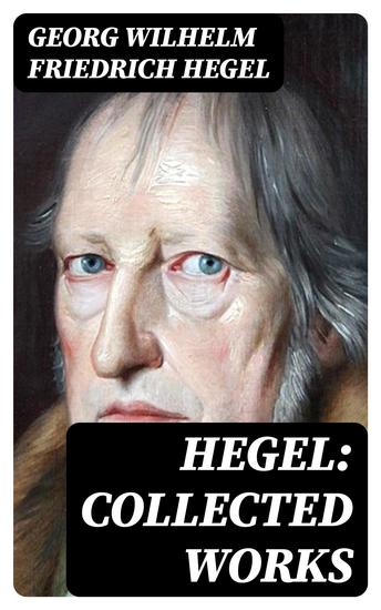Hegel: Collected Works - Phenomenology of Mind Philosophy of Mind Aesthetics The Criticism of Hegle's Work and Hegelianism by Schopenhauer & Nietzsche Biography - cover