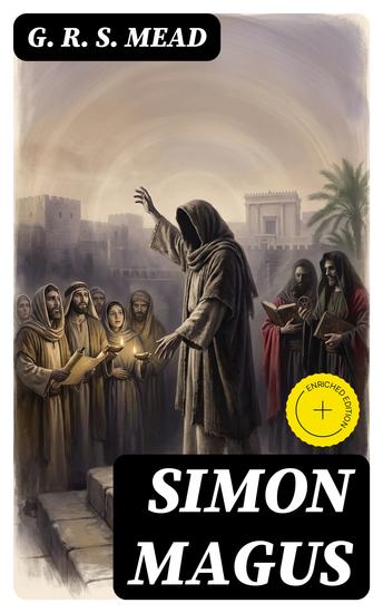 Simon Magus - Enriched edition An Essay on the Founder of Simonianism Based on the Ancient Sources With a Re-Evaluation of His Philosophy and Teachings - cover
