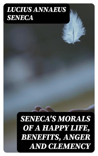 Seneca's Morals of a Happy Life Benefits Anger and Clemency - cover