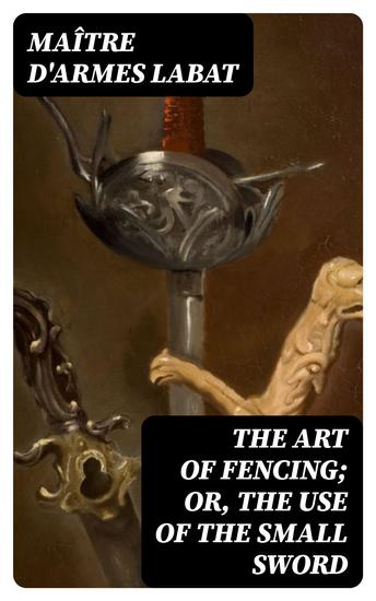 The Art of Fencing; Or The Use of the Small Sword - cover