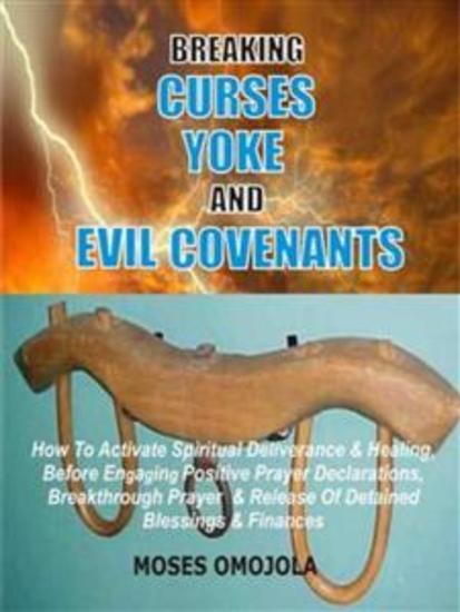 Breaking Curses Yoke And Evil Covenants - How To Activate Spiritual Deliverance & Healing Before Engaging Positive Prayer Declarations Breakthrough Prayer & Release Of Detained Blessings & Finances - cover