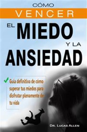Cómo vencer el Miedo y la Ansiedad - Guía definitiva de cómo superar tus miedos para disfrutar plenamente de tu vida - cover