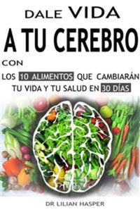 Dale vida a tu cerebro con los 10 alimentos que cambiarán tu vida y tu salud en 30 días - Guía de super alimentos y hábitos saludables para una vida larga y sana