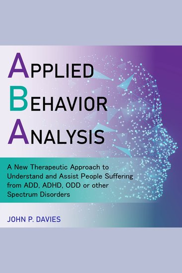 Applied Behavior Analysis - A New Therapeutic Approach to Understand and Assist People Suffering from ADD ADHD ODD or other Spectrum Disorders - cover