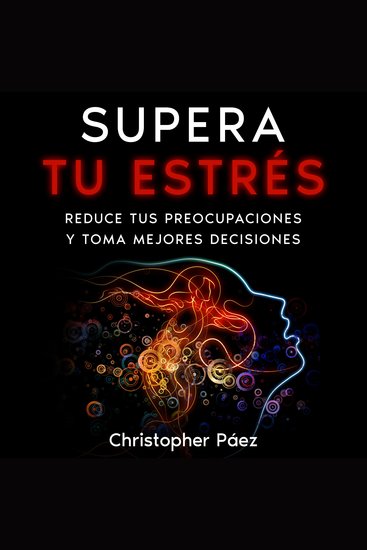 SUPERA TU ESTRÉS - Aprende cómo prevenir manejar y superar el estrés liberarte de las preocupaciones y controlar tus emociones definitivamente con esta guía práctica y especializada - cover
