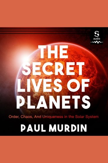 The Secret Lives of Planets - Order Chaos and Uniqueness in the Solar System - cover